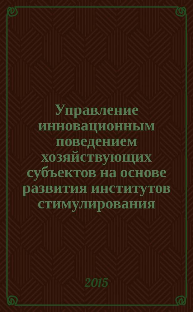 Управление инновационным поведением хозяйствующих субъектов на основе развития институтов стимулирования: теория, методология, практика