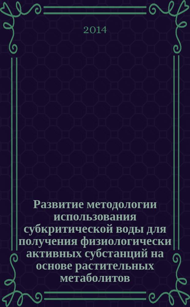 Развитие методологии использования субкритической воды для получения физиологически активных субстанций на основе растительных метаболитов : автореферат диссертации на соискание ученой степени доктора химических наук : специальность 02.00.04 <Физическая химия>