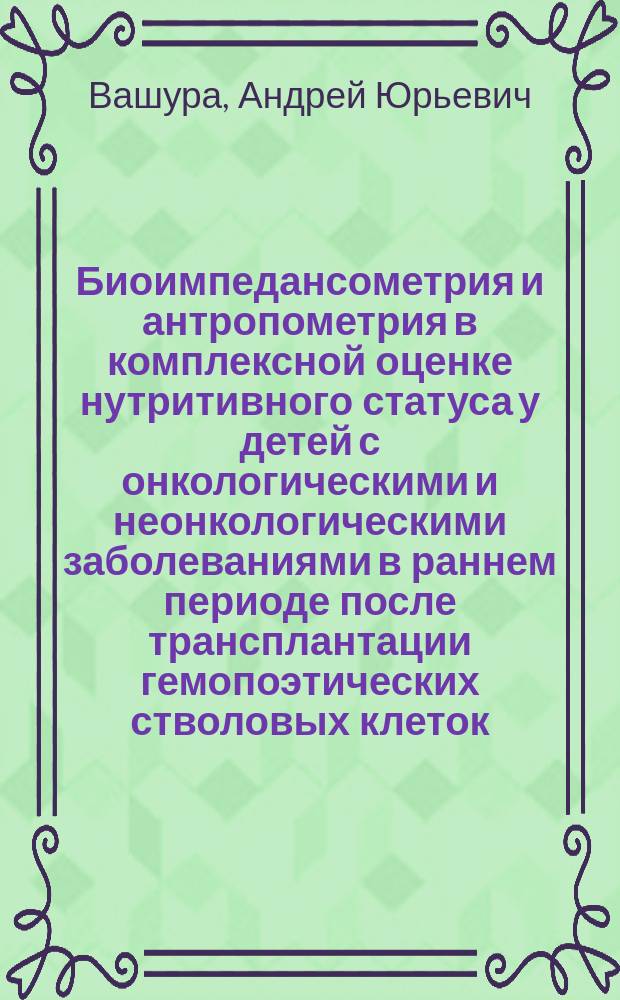 Биоимпедансометрия и антропометрия в комплексной оценке нутритивного статуса у детей с онкологическими и неонкологическими заболеваниями в раннем периоде после трансплантации гемопоэтических стволовых клеток : автореферат диссертации на соискание ученой степени кандидата медицинских наук : специальность 14.01.08 <Педиатрия> : специальность 14.01.21 <Гематология и переливание крови>