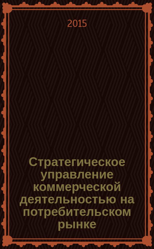 Стратегическое управление коммерческой деятельностью на потребительском рынке : учебное пособие : для студентов направления подготовки "Торговое дело" и аспирантов направления подготовки "Экономика"