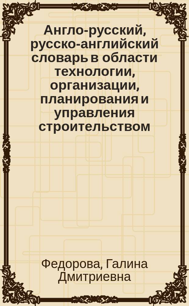 Англо-русский, русско-английский словарь в области технологии, организации, планирования и управления строительством : 16 тысяч слов : учебно-справочное пособие