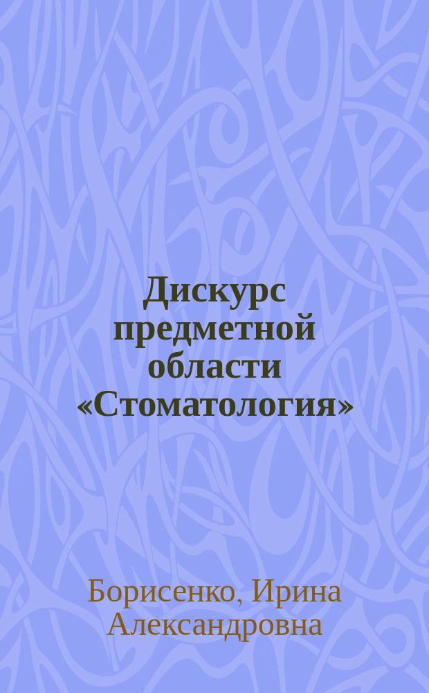 Дискурс предметной области «Стоматология»: моделирование научной информации и специфика терминологического пространства : автореферат диссертации на соискание ученой степени кандидата филологических наук : специальность 10.02.19 <Теория языка>