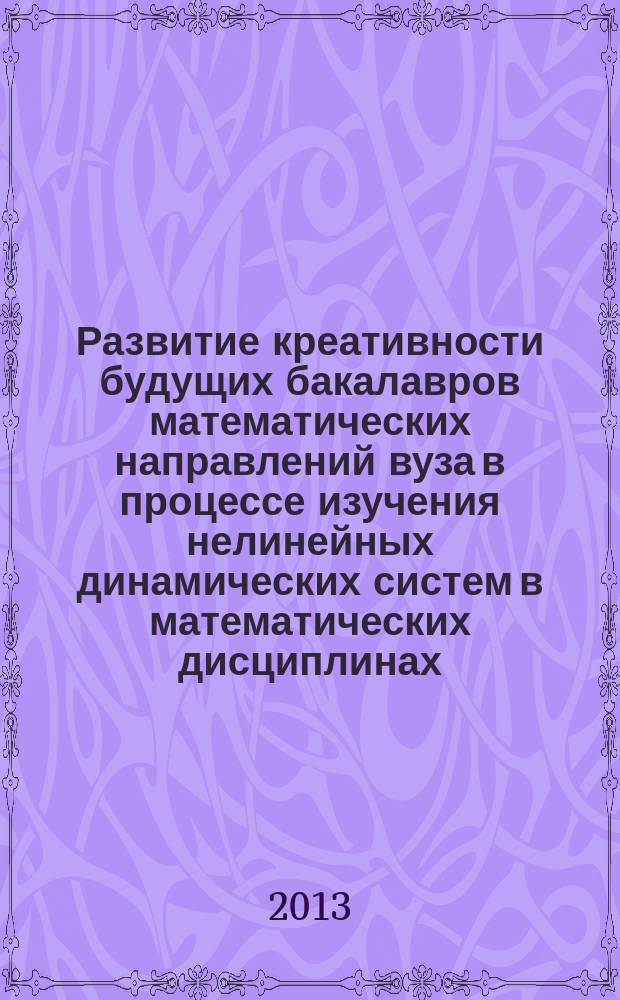 Развитие креативности будущих бакалавров математических направлений вуза в процессе изучения нелинейных динамических систем в математических дисциплинах : автореферат диссертации на соискание ученой степени кандидата педагогических наук : специальность 13.00.02 <Теория и методика обучения и воспитания по областям и уровням образования>