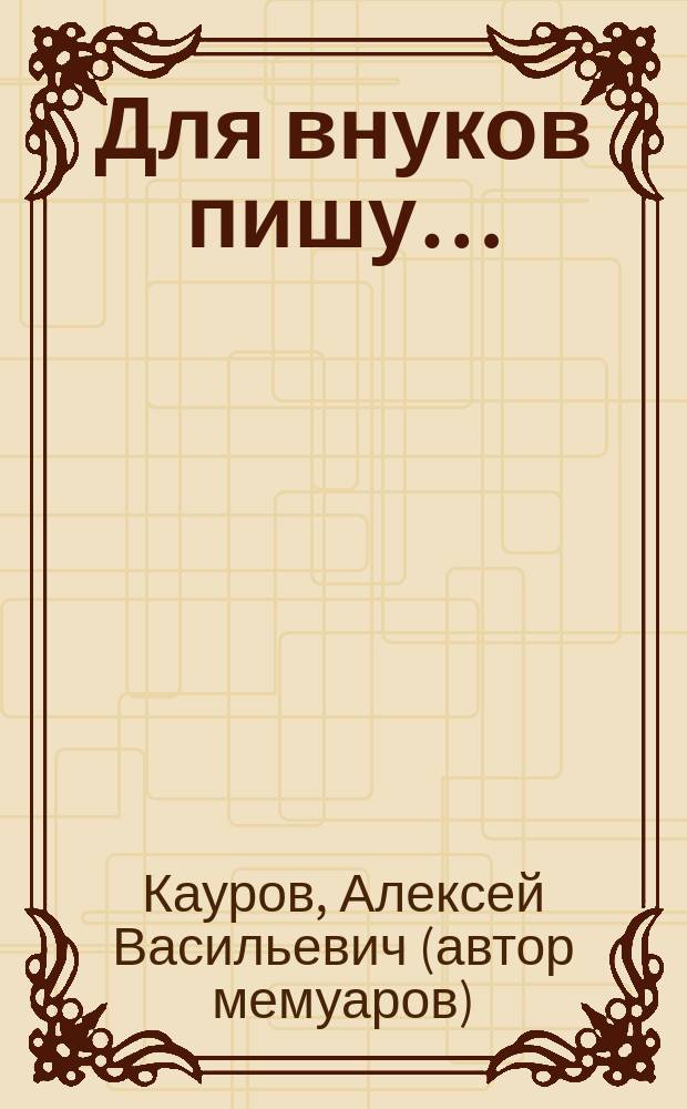 Для внуков пишу… : мемуары