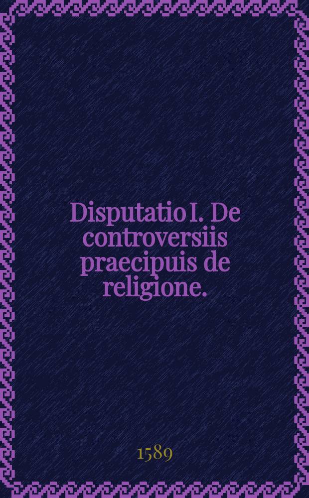 Disputatio I. De controversiis praecipuis de religione. : In qua agitur de circumstantiis & de fontibus dissidiorum. Instituta ad d. 29. Maij: ac in ea respondentis munere functus est Paulus Wernerus Silesius // Theorema. Electorum fides recte Dei redemptoris visio, in Scripturis nuncupatur. De eo autem, in scholis theologorum, anni 1589. tunc ineuntis. 16. Ianuarij respondebit Josias Iaegerus Mylhusinus