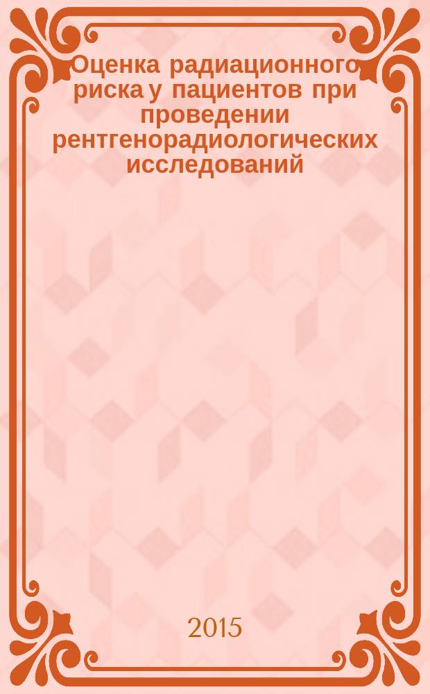 Оценка радиационного риска у пациентов при проведении рентгенорадиологических исследований : МР 2.6.1.0098-15