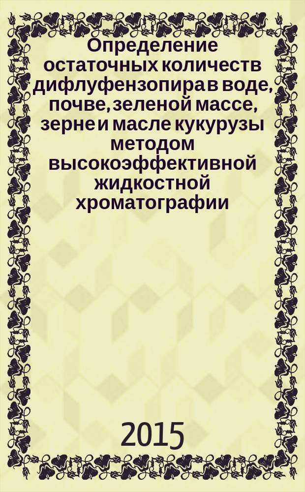 Определение остаточных количеств дифлуфензопира в воде, почве, зеленой массе, зерне и масле кукурузы методом высокоэффективной жидкостной хроматографии : МУК 4.1.3235-14