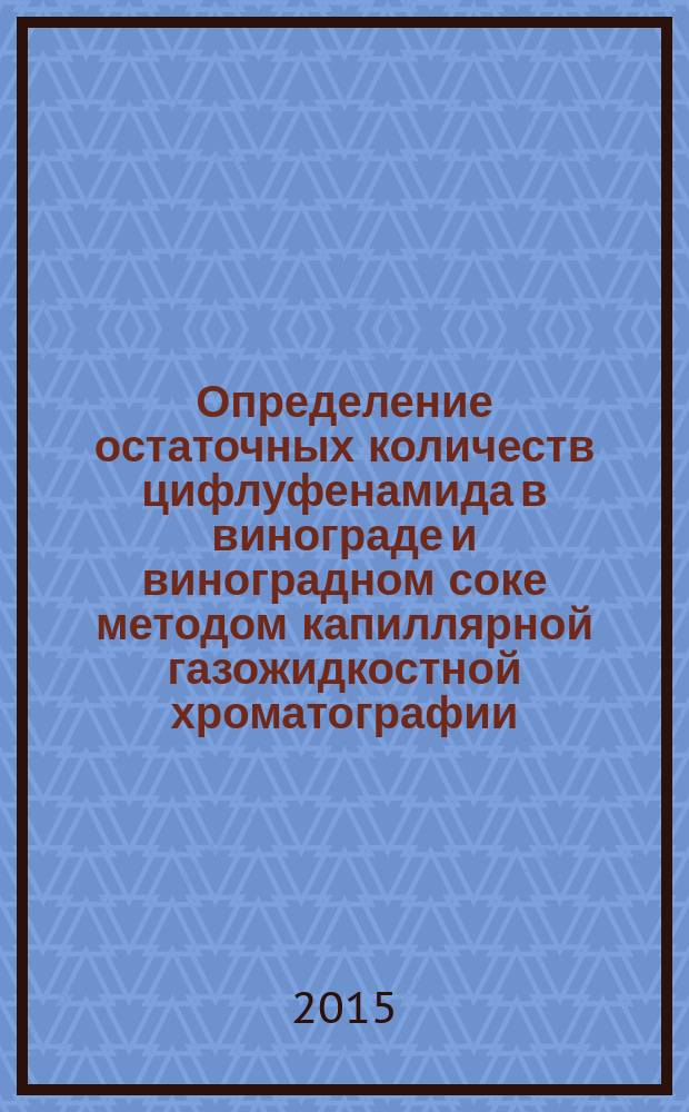 Определение остаточных количеств цифлуфенамида в винограде и виноградном соке методом капиллярной газожидкостной хроматографии : МУК 4.1.3243-14