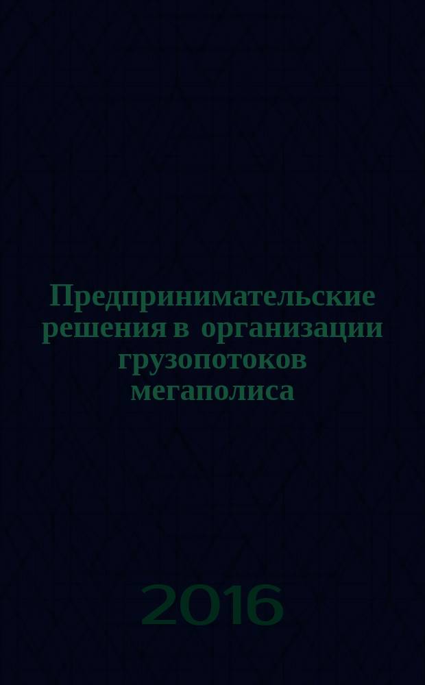 Предпринимательские решения в организации грузопотоков мегаполиса : монография