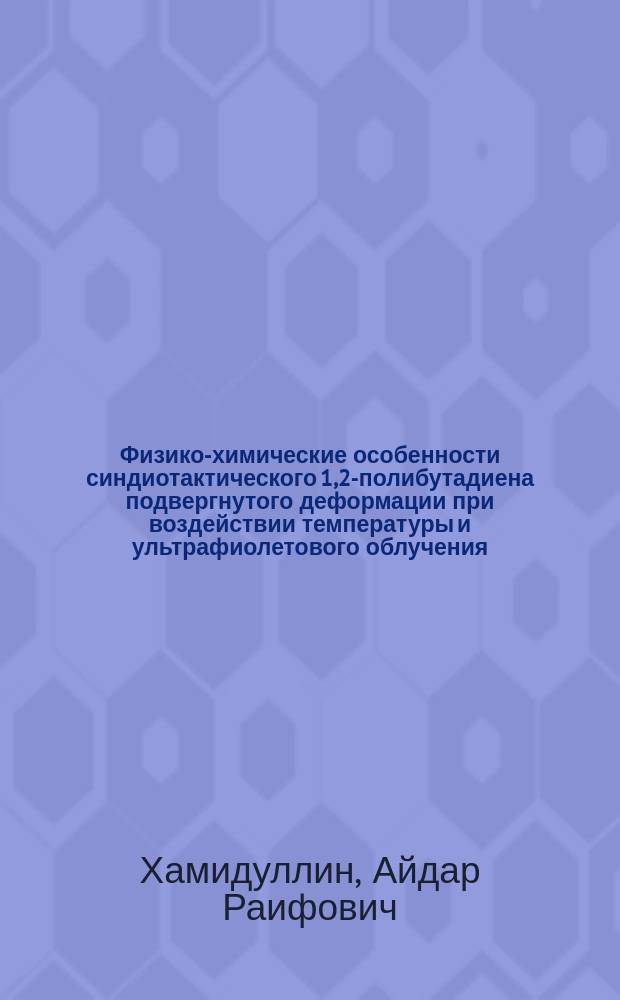 Физико-химические особенности синдиотактического 1,2-полибутадиена подвергнутого деформации при воздействии температуры и ультрафиолетового облучения : автореферат диссертации на соискание ученой степени кандидата физико-математических наук : специальность 02.00.04 <Физическая химия>