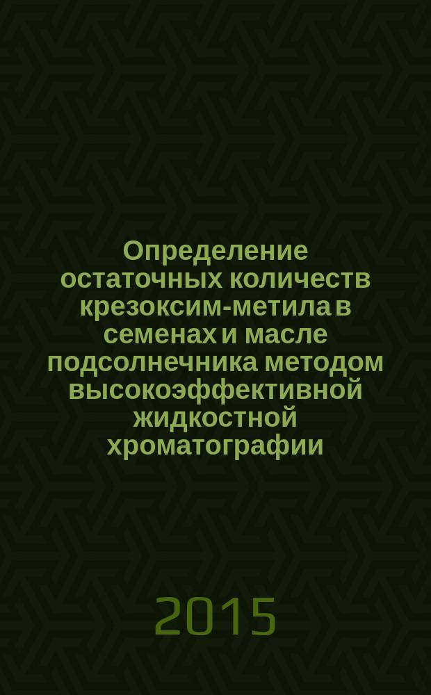Определение остаточных количеств крезоксим-метила в семенах и масле подсолнечника методом высокоэффективной жидкостной хроматографии : МУК 4.1.3290-15