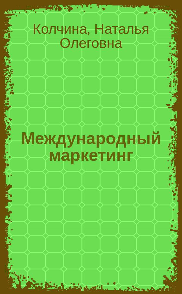 Международный маркетинг : учебное пособие : для студентов очной и заочной форм обучения по направлениям подготовки: "Экономика", "Торговое дело", "Гостиничное дело"
