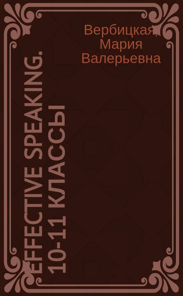 Effective speaking. 10-11 классы : устная часть ЕГЭ по английскому языку : базовый и углублённый уровни : пособие для учащихся общеобразовательных организаций