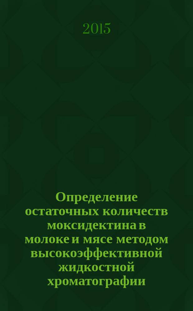 Определение остаточных количеств моксидектина в молоке и мясе методом высокоэффективной жидкостной хроматографии : МУК 4.1.3244-14