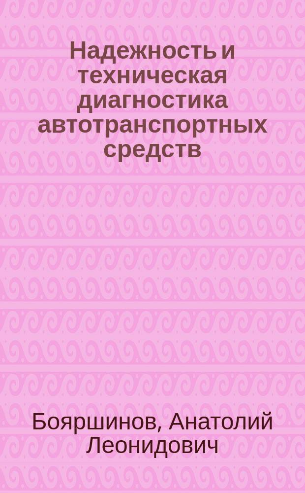 Надежность и техническая диагностика автотранспортных средств : учебное пособие : для студентов специальностей 190603.65 "Сервис транспортных и технологических машин и оборудования (автомобильный транспорт)", 190205.65 "Подъемно-транспортные, строительные, дорожные машины и оборудование", 190601.65 "Автомобили и автомобильное хозяйство", 190604.51 "Техническое обслуживание и ремонт автомобильного транспорта" вузов региона