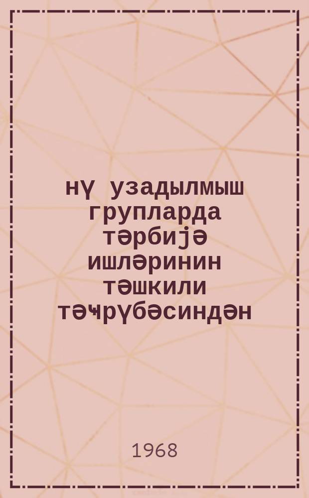 Ҝүнү узадылмыш групларда тәрбиjә ишләринин тәшкили тәҹрүбәсиндән : методики мәктуб = Из опыта организации воспитательной работы в группах продленного дня