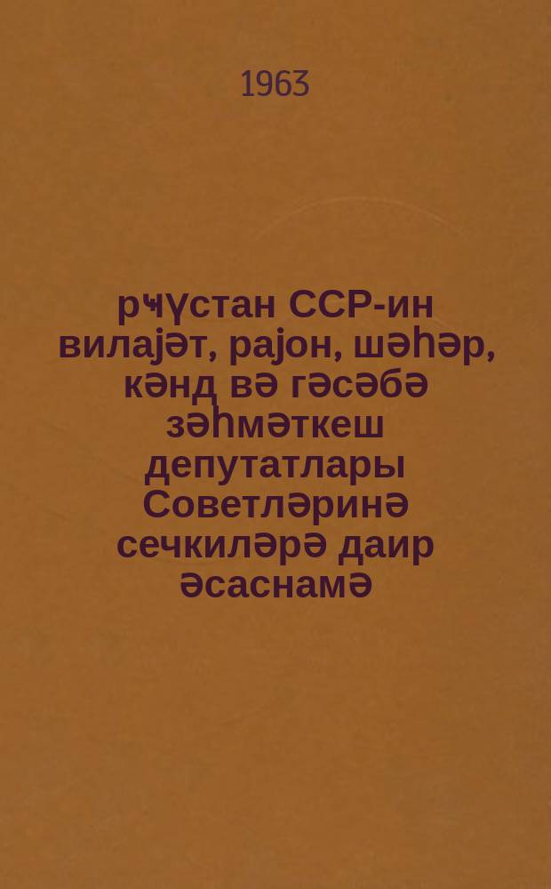 Ҝүрҹүстан ССР-ин вилаjәт, раjон, шәһәр, кәнд вә гәсәбә зәһмәткеш депутатлары Советләринә сечкиләрә даир әсаснамә : Ҝүрҹүстан ССР Али Сов. Рәjасәт һеjәтинин 1963-ҹү ил 18 jанвар тарихли Фәрманы илә тәсдиг едилмишдир = Положение о выборах в областные, районные, городские, сельские и поселковые Советы депутатов трудящихся Грузинской ССР