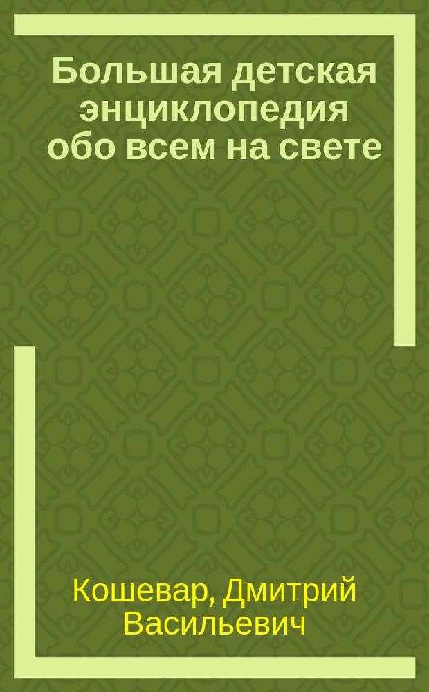Большая детская энциклопедия обо всем на свете : гигантская детсая энциклопедия : для среднего школьного возраста