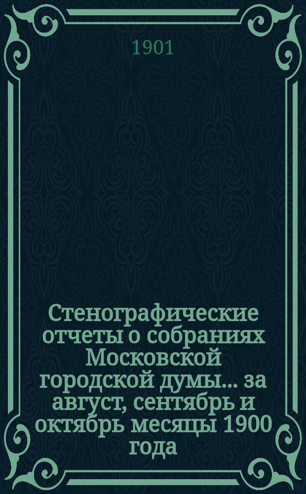 Стенографические отчеты о собраниях Московской городской думы... ... за август, сентябрь и октябрь месяцы 1900 года