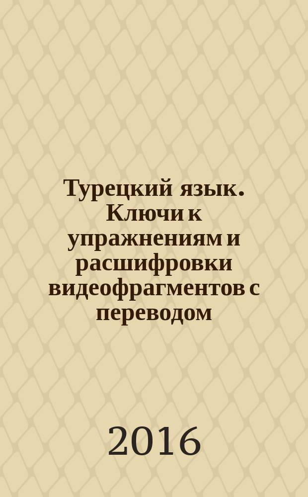 Турецкий язык. Ключи к упражнениям и расшифровки видеофрагментов с переводом : учебно-методический комплекс по переводу турецко-российской прессы : для студентов старших курсов языковых вузов и лиц, находящихся на продвинутом уровне изучения турецкого языка