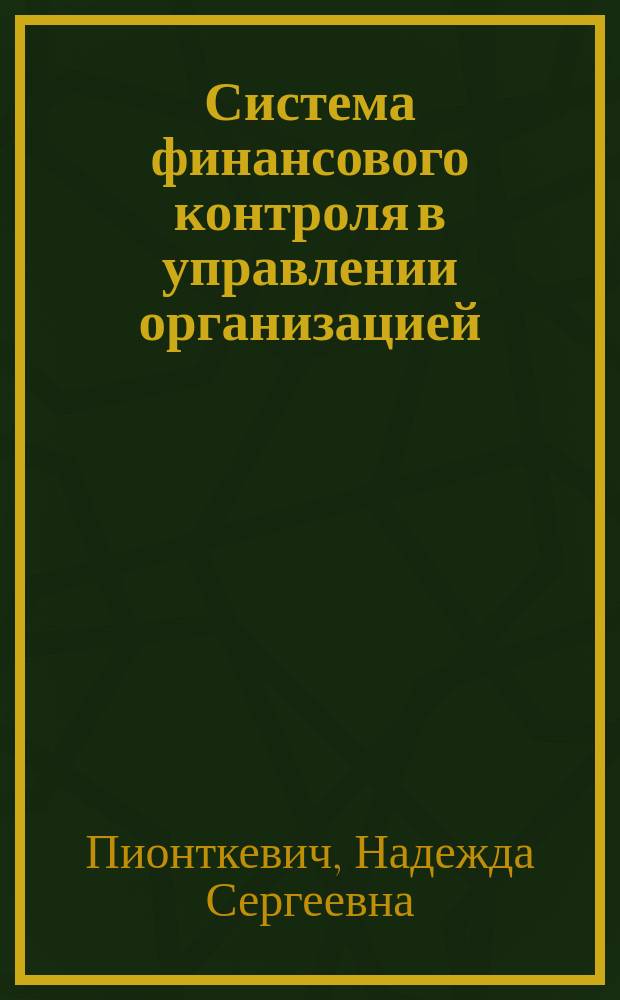 Система финансового контроля в управлении организацией: теория и методология : монография