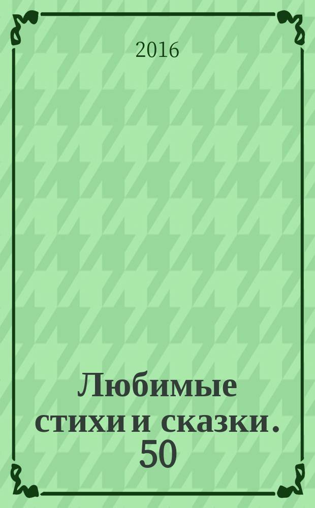 Любимые стихи и сказки. 50 : полный авторский текст : для чтения взрослыми детям