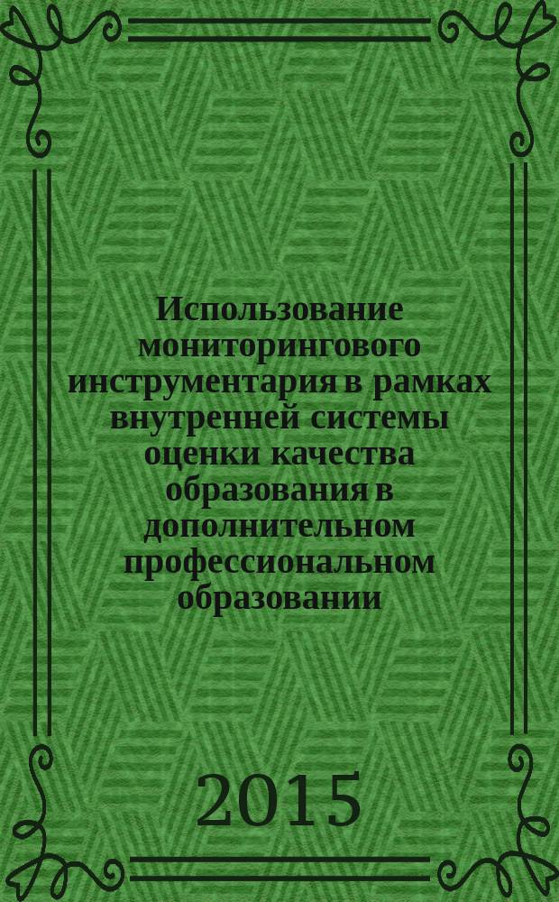 Использование мониторингового инструментария в рамках внутренней системы оценки качества образования в дополнительном профессиональном образовании : сборник методических материалов для проведения контрольно-оценочной деятельности в рамках внутренней системы оценки качества образования ГБОУ ДПО ЧИППКРО
