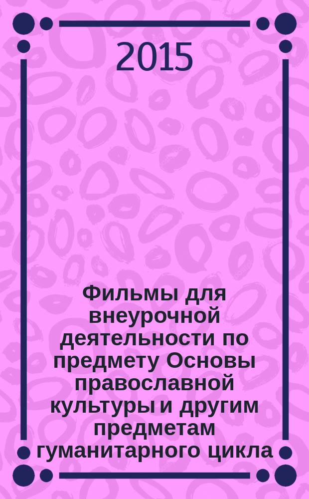 Фильмы для внеурочной деятельности по предмету Основы православной культуры и другим предметам гуманитарного цикла : методические рекомендации. Вып. 1