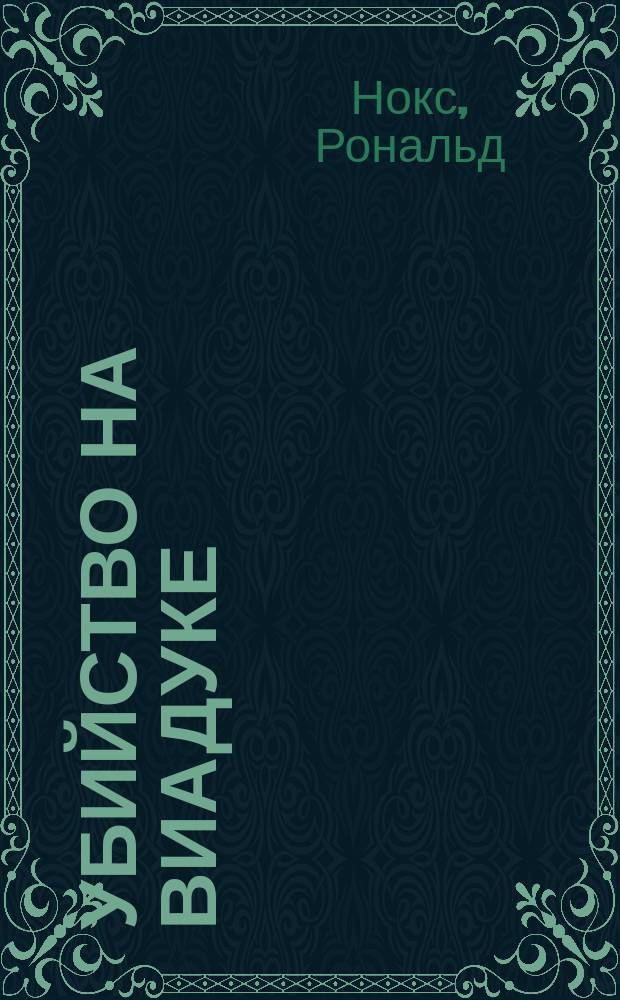 Убийство на виадуке; Три вентиля: сборник / Рональд Нокс; пер. с англ. У. В. Сапциной, Н. Н. Федоровой