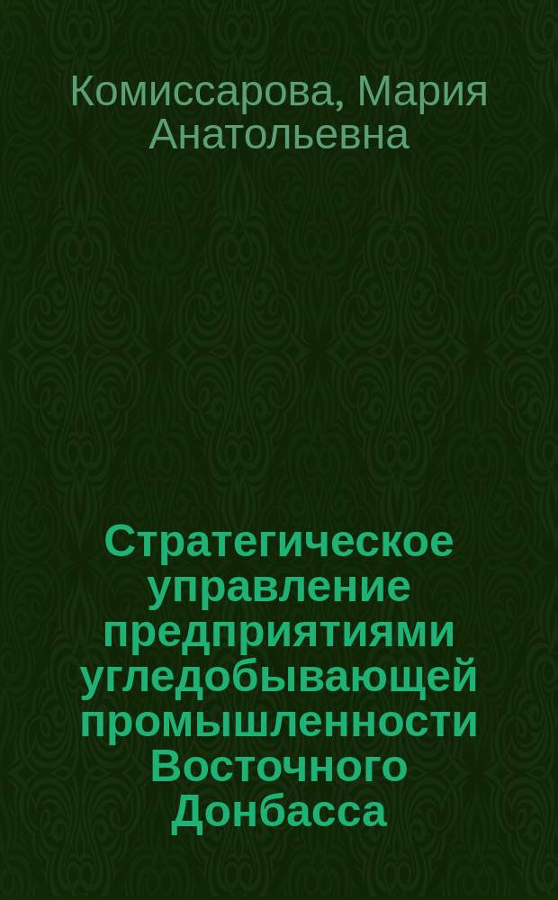 Стратегическое управление предприятиями угледобывающей промышленности Восточного Донбасса : автореферат диссертации на соискание ученой степени доктора экономических наук : специальность 08.00.05 <Экономика и управление народным хозяйством по отраслям и сферам деятельности>