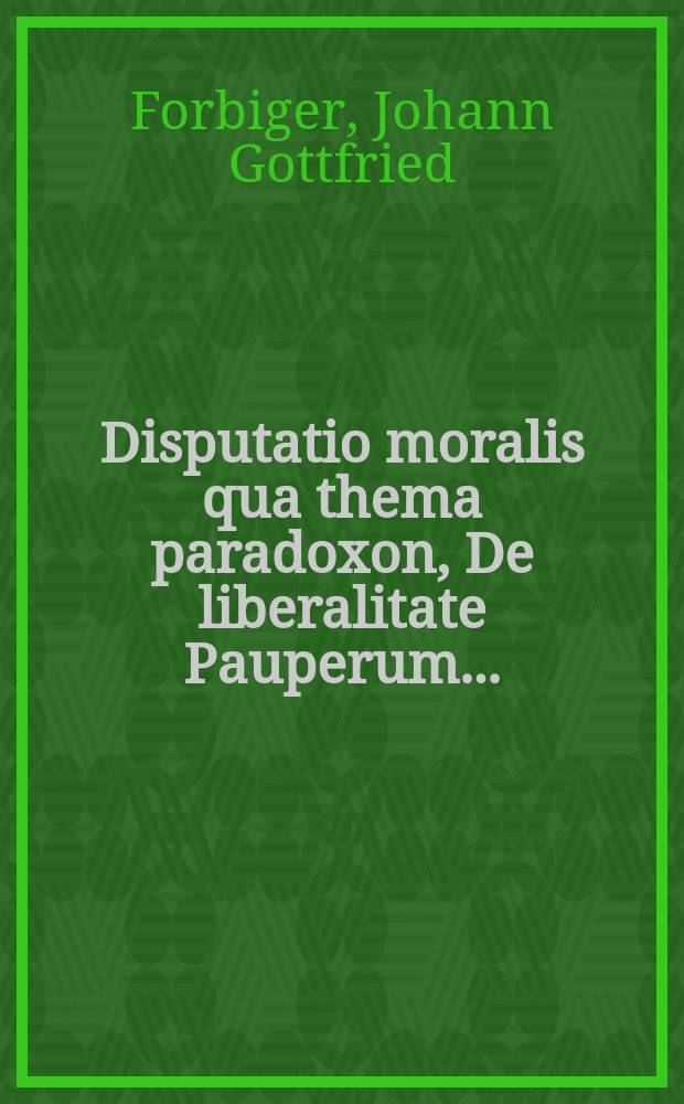 ... Disputatio moralis qua thema paradoxon, De liberalitate Pauperum ...
