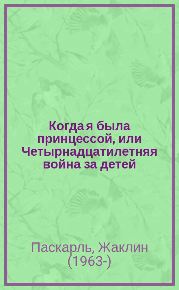 Когда я была принцессой, или Четырнадцатилетняя война за детей : роман