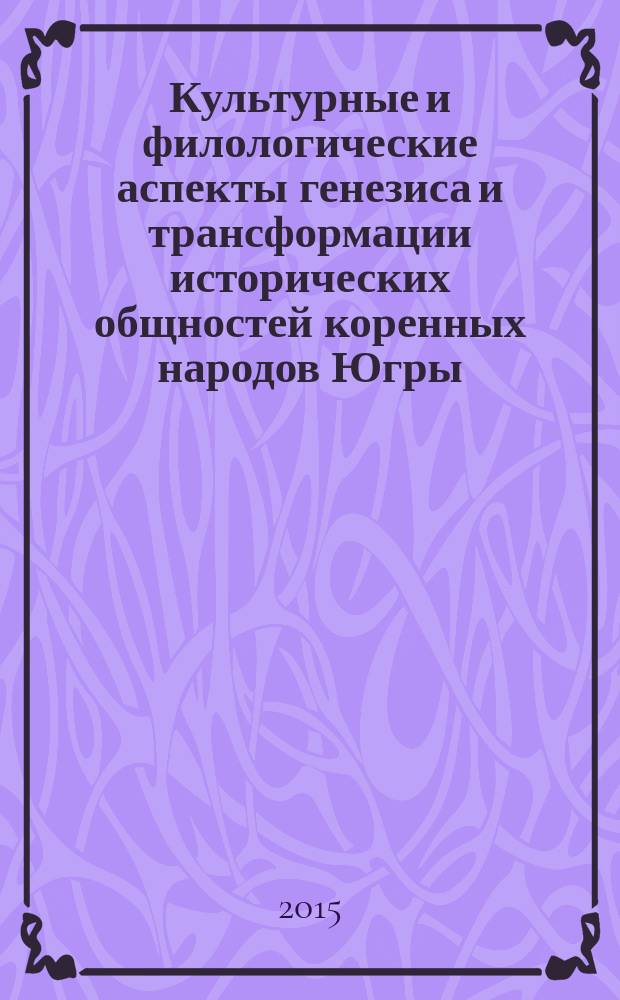 Культурные и филологические аспекты генезиса и трансформации исторических общностей коренных народов Югры : коллективная монография : сборник статей
