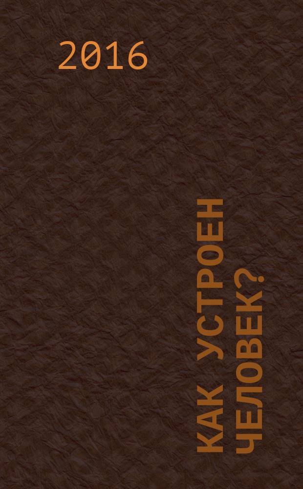 Как устроен человек? : для младшего школьного возраста