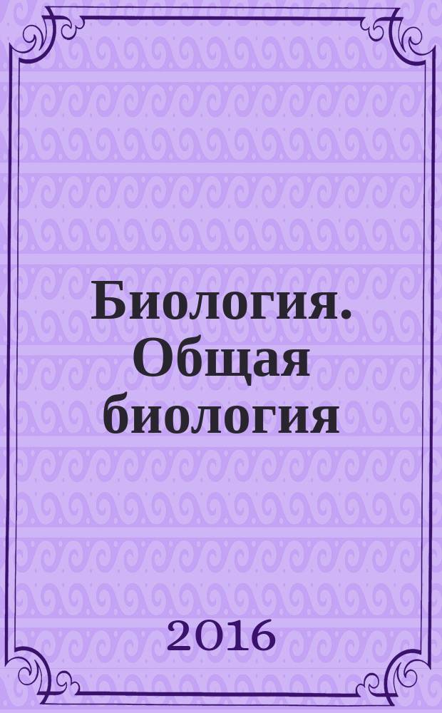 Биология. Общая биология : углубленный уровень : учебник : 11 класс