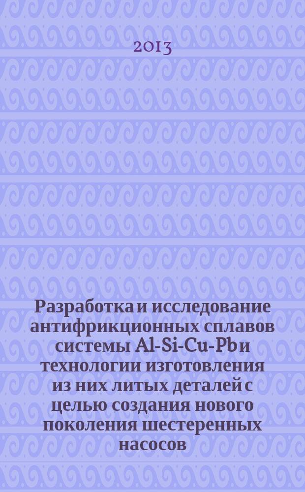 Разработка и исследование антифрикционных сплавов системы Al-Si-Cu-Pb и технологии изготовления из них литых деталей с целью создания нового поколения шестеренных насосов : автореферат дис. на соиск. уч. степ. кандидата технических наук : специальность 05.16.04 <литейное производство>