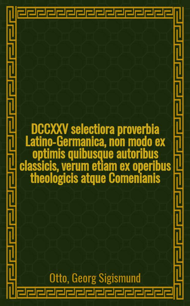 DCCXXV selectiora proverbia Latino-Germanica, non modo ex optimis quibusque autoribus classicis, verum etiam ex operibus theologicis atque Comenianis; in Tironum gratiam & usum collecta, & quidem in decusses concisa atque ita adornata, quo eo facillius illa docolis juventa absque ullo discendi taedio memoriae mandare valeat. // Libellus precationum votorumque & Latinorum & Germanicorum in singulos hebdomadis dies distinctorum adornatus Christianis hominibus omnis status conditionisque, utilis & necessarius: imprimis in gratiam non minus usum tirunculorum, inque simplicissime Latine orandi formulam, seque in illa lingua exercendi ad ejusmodi methodum editus.