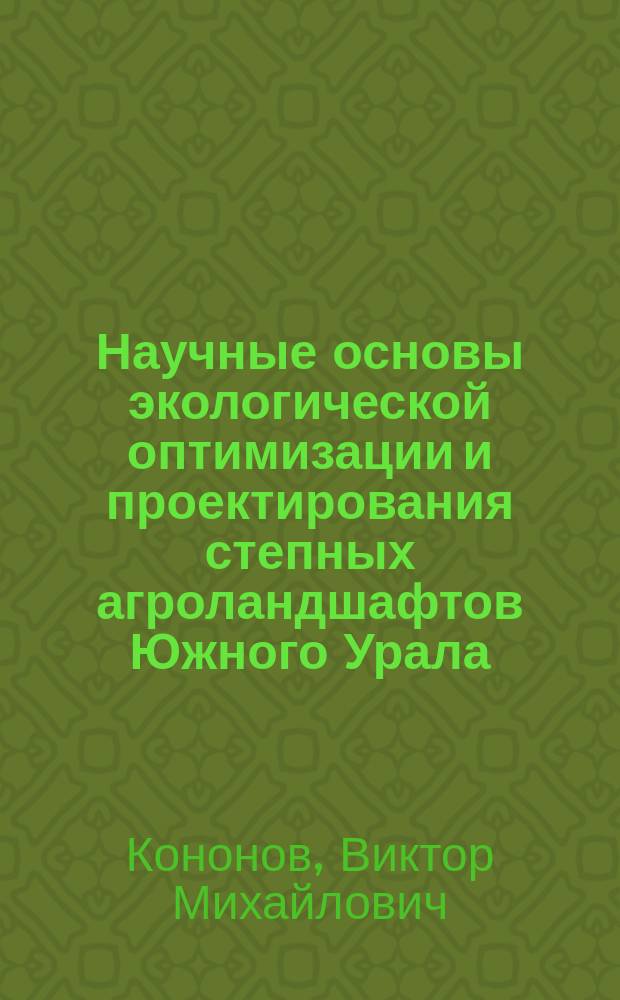 Научные основы экологической оптимизации и проектирования степных агроландшафтов Южного Урала : монография