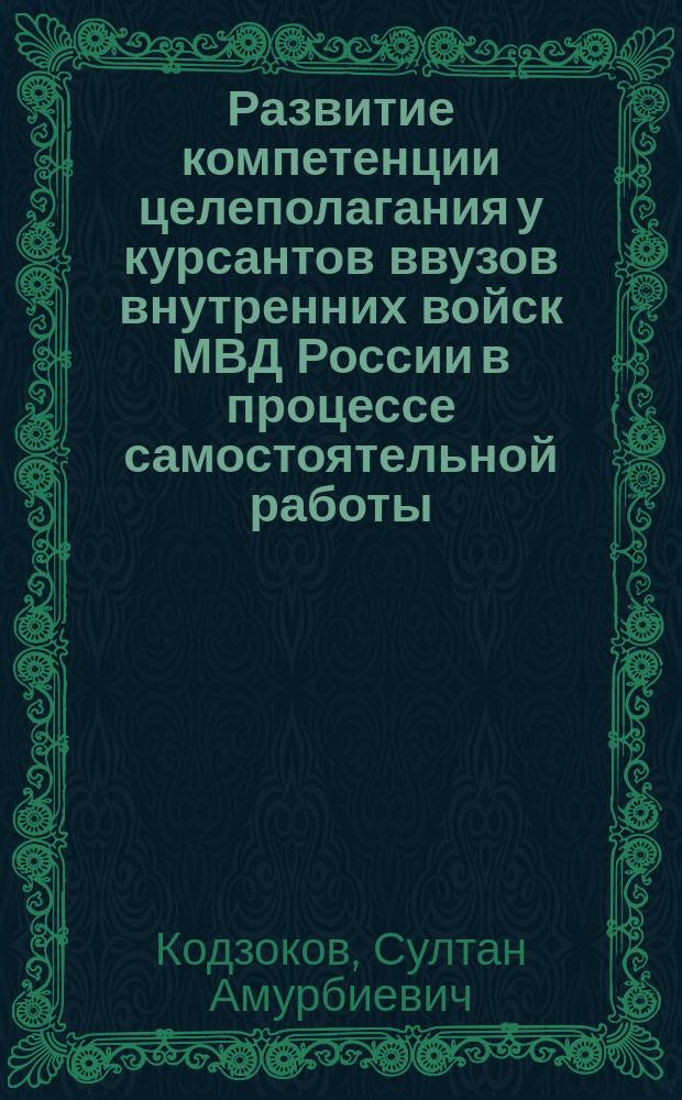 Развитие компетенции целеполагания у курсантов ввузов внутренних войск МВД России в процессе самостоятельной работы : автореферат диссертации на соискание ученой степени кандидата педагогических наук : специальность 13.00.01 <Общая педагогика, история педагогики и образования>