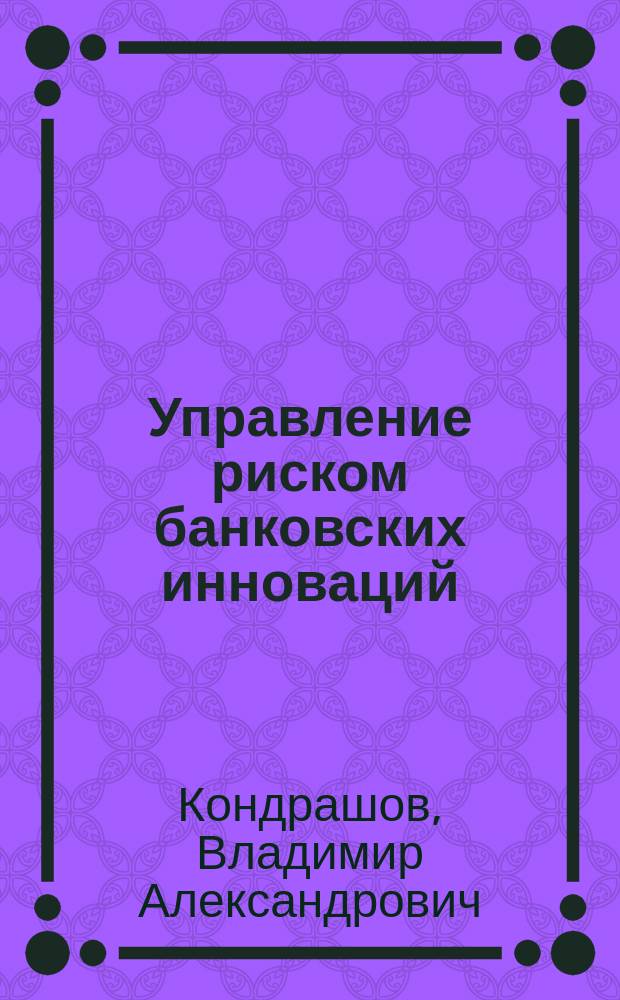 Управление риском банковских инноваций : автореферат диссертации на соискание ученой степени кандидата экономических наук : специальность 08.00.10 <Финансы, денежное обращение и кредит>