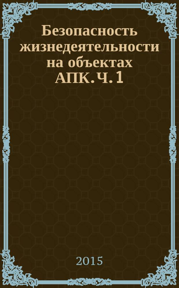 Безопасность жизнедеятельности на объектах АПК. Ч. 1