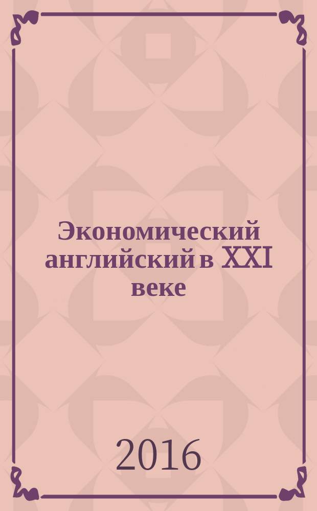 Экономический английский в XXI веке = BBC economic english of the 21st century : (по материалам Би-Би-Си) : пособие на оригинальных текстах для бакалавров и магистров, обучающихся по направлению "Экономика"