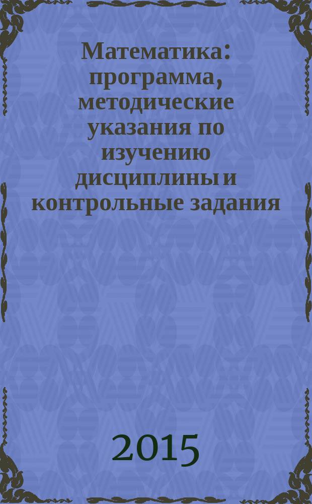 Математика : программа, методические указания по изучению дисциплины и контрольные задания : учебное пособие