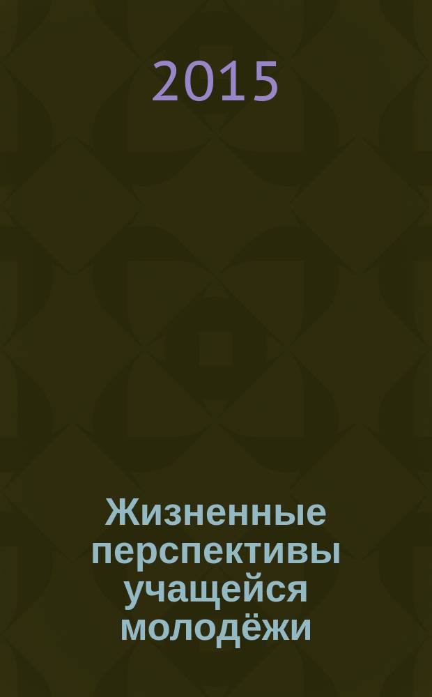 Жизненные перспективы учащейся молодёжи: ценности и смыслы бытия : коллективная монография