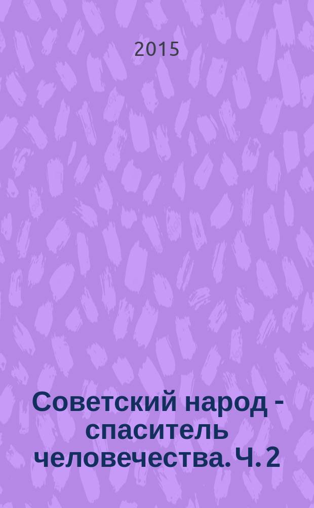 Советский народ - спаситель человечества. Ч. 2 : Фашизм - бесчеловечная идеология, преступная политика