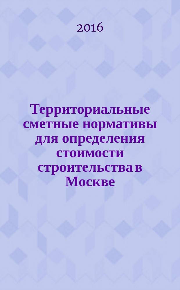 Территориальные сметные нормативы для определения стоимости строительства в Москве : ТСН-2001 сборник строительных нормативов. Вып. 113, сб. № 02/2016, февраль 2016 г. : Коэффициенты пересчета в текущий уровень цен сметной стоимости строительно-монтажных работ, определенной в нормах и ценах ТСН-2001