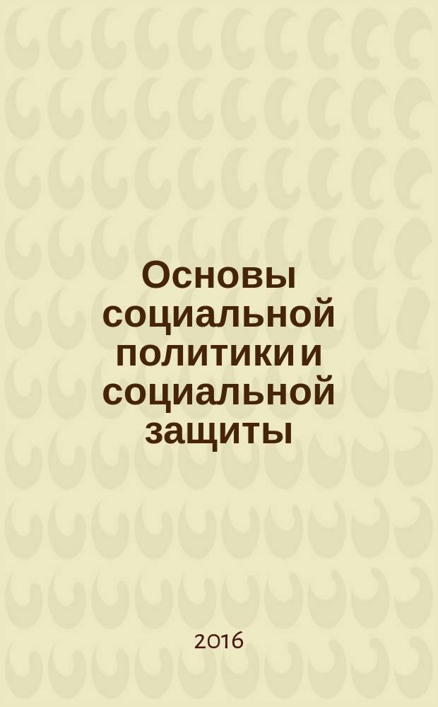 Основы социальной политики и социальной защиты : учебное пособие : для студентов высших учебных заведений, обучающихся по направлению 38.03.01 "Экономика труда", квалификация (степень) "бакалавр")