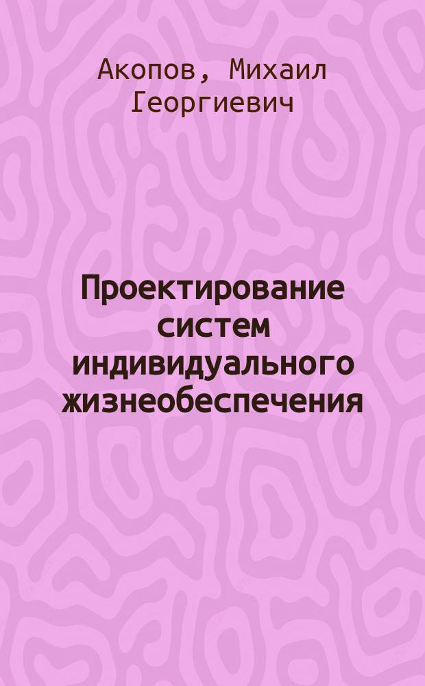 Проектирование систем индивидуального жизнеобеспечения : учебное пособие для студентов вузов высших учебных заведений РФ, обучающихся по специальности 160202 "Системы жизнеобеспечения и оборудования летательных аппаратов" направления подготовки дипломированных специалистов 160202 "Авиастроение"