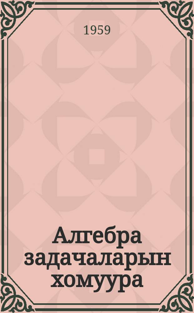 Алгебра задачаларын хомуура : 1 чааhа орто оскуола 6-7 кылаастарыгар. 1 чааhа