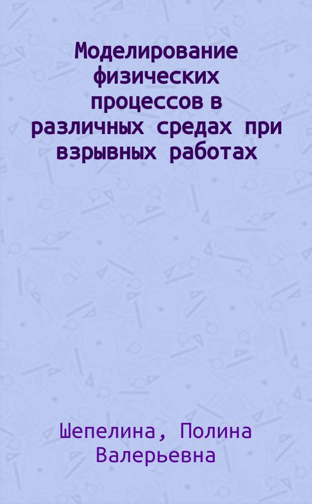 Моделирование физических процессов в различных средах при взрывных работах : учебное пособие : для студентов технических вузов